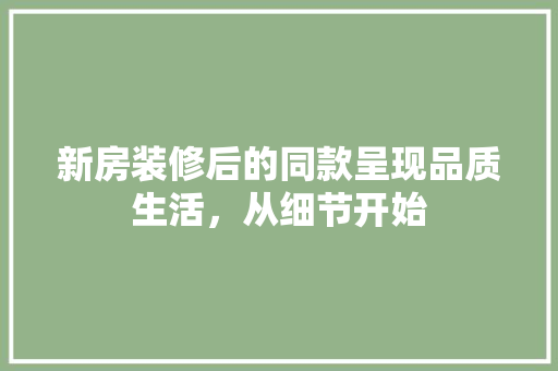 新房装修后的同款呈现品质生活，从细节开始