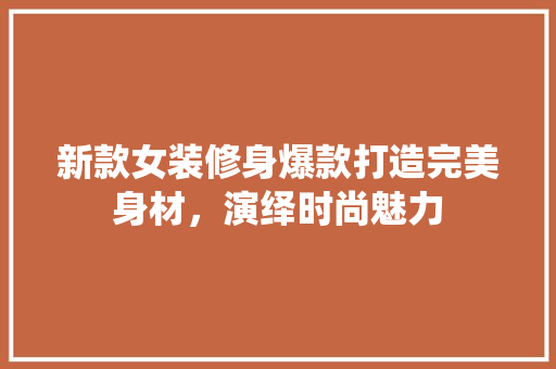 新款女装修身爆款打造完美身材，演绎时尚魅力