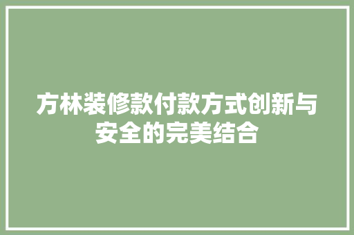 方林装修款付款方式创新与安全的完美结合