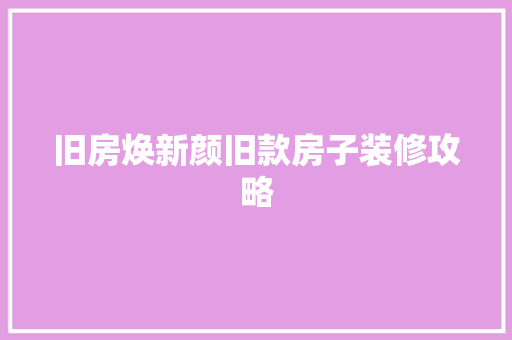 旧房焕新颜旧款房子装修攻略