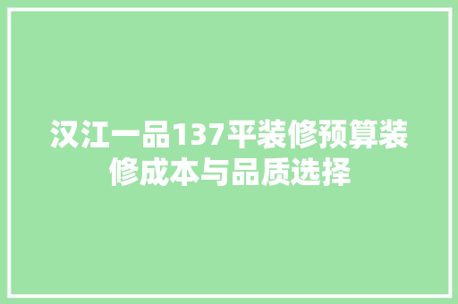 汉江一品137平装修预算装修成本与品质选择