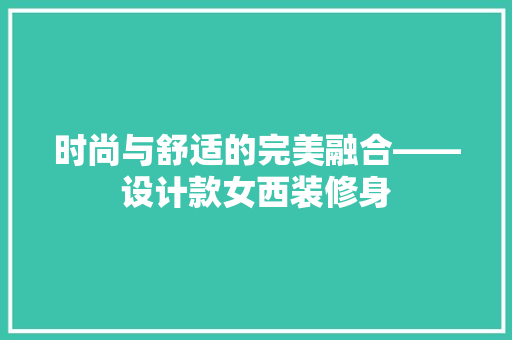 时尚与舒适的完美融合——设计款女西装修身
