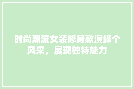 时尚潮流女装修身款演绎个风采，展现独特魅力