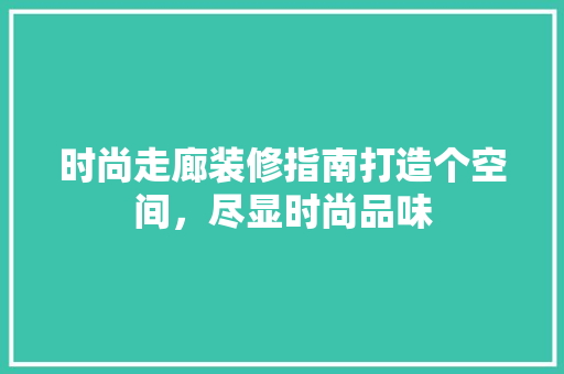 时尚走廊装修指南打造个空间，尽显时尚品味