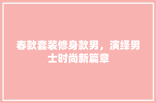 春款套装修身款男，演绎男士时尚新篇章