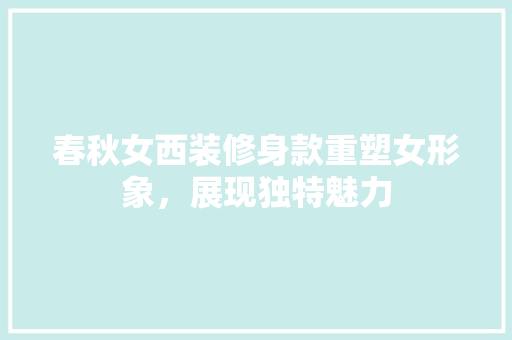 春秋女西装修身款重塑女形象，展现独特魅力