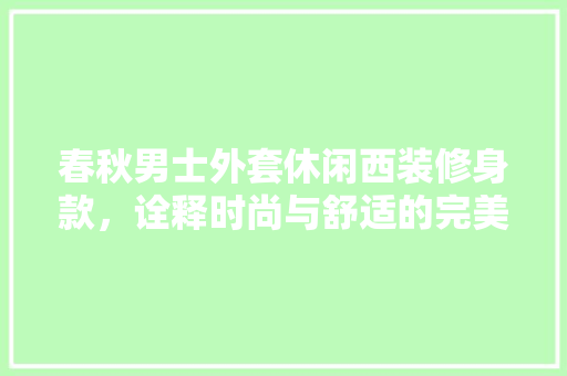 春秋男士外套休闲西装修身款，诠释时尚与舒适的完美融合