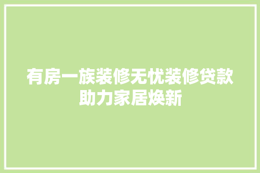 有房一族装修无忧装修贷款助力家居焕新