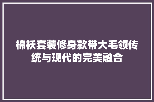 棉袄套装修身款带大毛领传统与现代的完美融合
