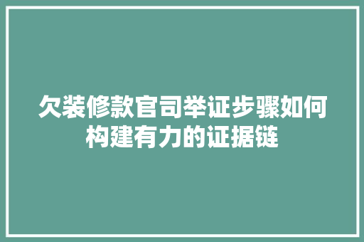 欠装修款官司举证步骤如何构建有力的证据链