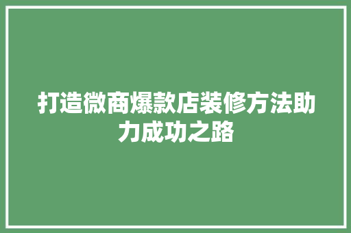 打造微商爆款店装修方法助力成功之路