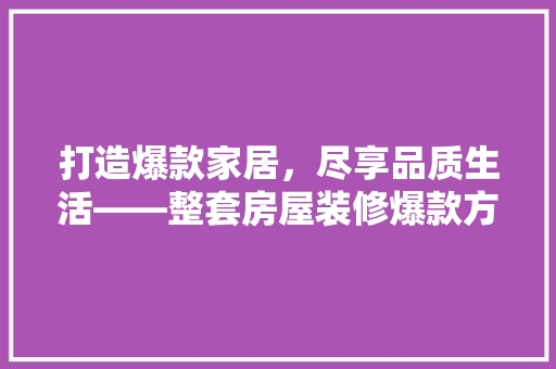 打造爆款家居，尽享品质生活——整套房屋装修爆款方法