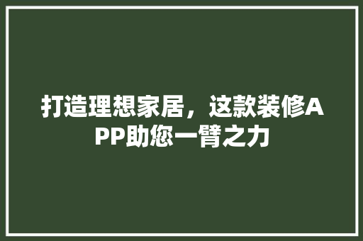 打造理想家居，这款装修APP助您一臂之力