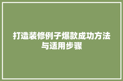 打造装修例子爆款成功方法与适用步骤