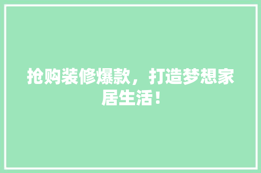 抢购装修爆款，打造梦想家居生活！