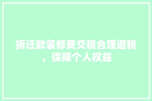 拆迁款装修费交税合理避税，保障个人权益