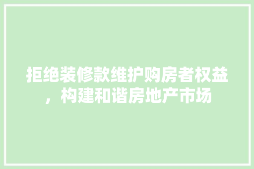 拒绝装修款维护购房者权益，构建和谐房地产市场