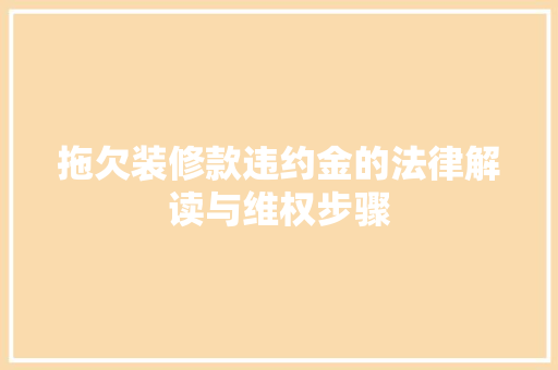 拖欠装修款违约金的法律解读与维权步骤