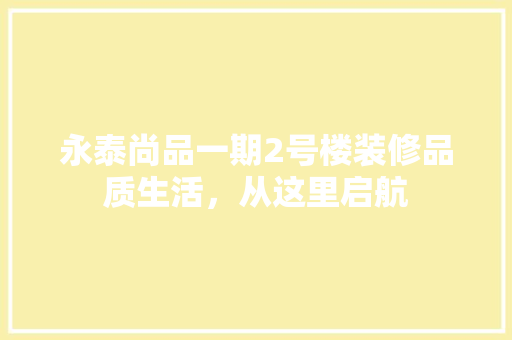 永泰尚品一期2号楼装修品质生活，从这里启航