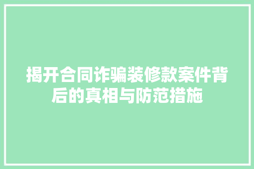 揭开合同诈骗装修款案件背后的真相与防范措施