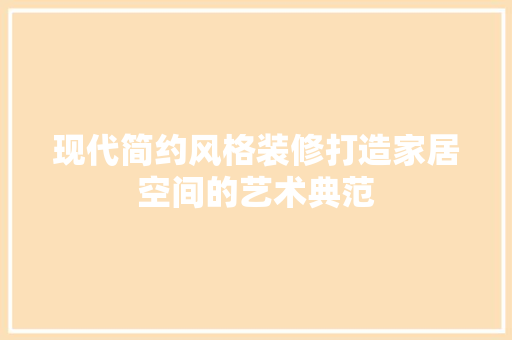 现代简约风格装修打造家居空间的艺术典范