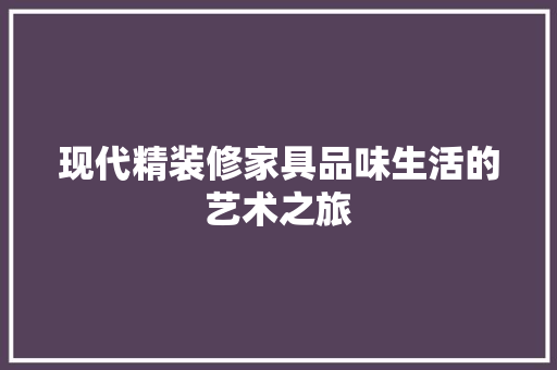 现代精装修家具品味生活的艺术之旅