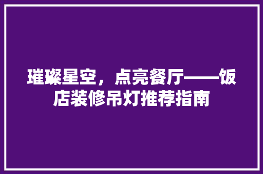 璀璨星空，点亮餐厅——饭店装修吊灯推荐指南