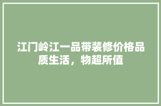 江门岭江一品带装修价格品质生活，物超所值