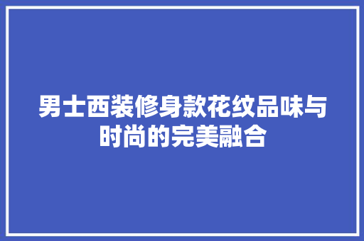 男士西装修身款花纹品味与时尚的完美融合