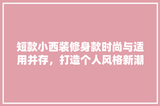 短款小西装修身款时尚与适用并存，打造个人风格新潮流