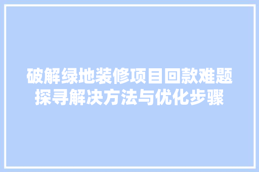 破解绿地装修项目回款难题探寻解决方法与优化步骤