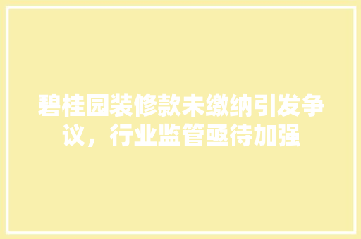 碧桂园装修款未缴纳引发争议，行业监管亟待加强