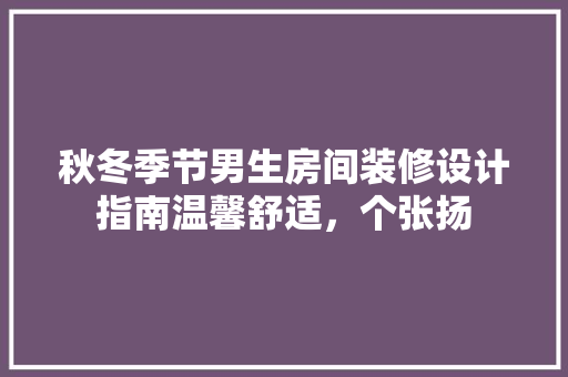 秋冬季节男生房间装修设计指南温馨舒适，个张扬