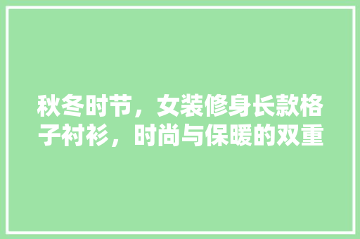 秋冬时节，女装修身长款格子衬衫，时尚与保暖的双重奏