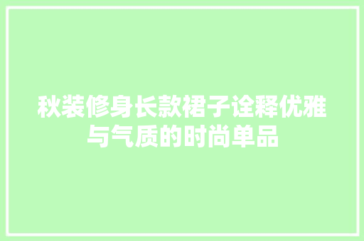 秋装修身长款裙子诠释优雅与气质的时尚单品