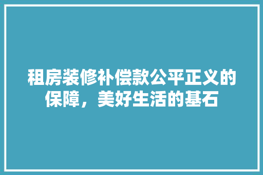租房装修补偿款公平正义的保障，美好生活的基石