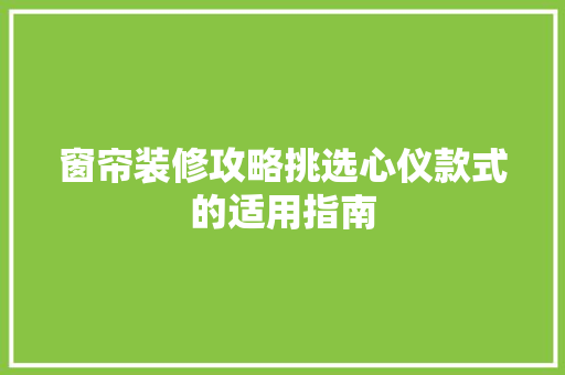 窗帘装修攻略挑选心仪款式的适用指南