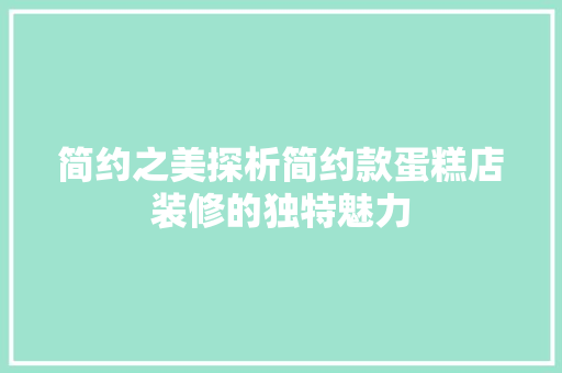 简约之美探析简约款蛋糕店装修的独特魅力
