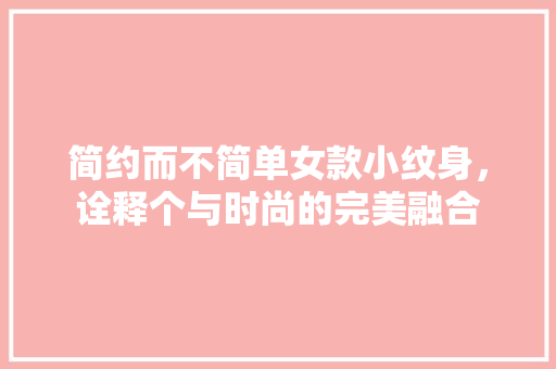 简约而不简单女款小纹身，诠释个与时尚的完美融合