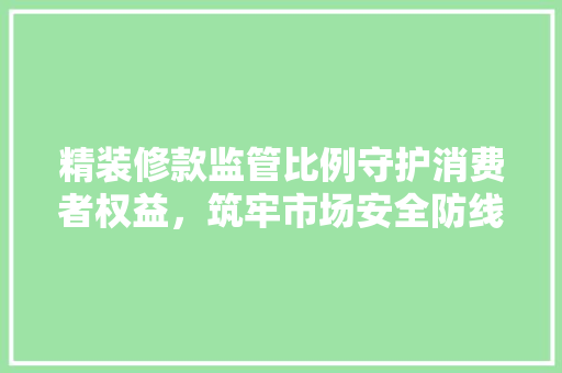 精装修款监管比例守护消费者权益，筑牢市场安全防线