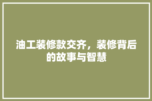 油工装修款交齐，装修背后的故事与智慧