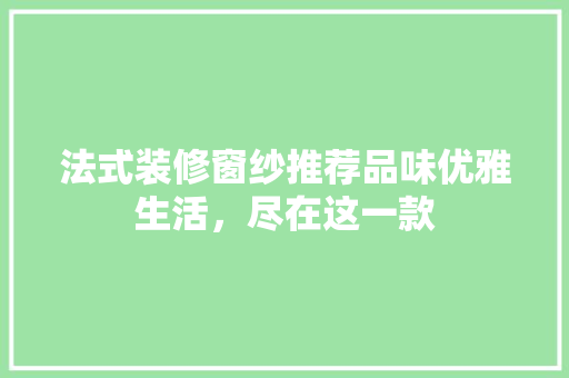 法式装修窗纱推荐品味优雅生活，尽在这一款  第1张