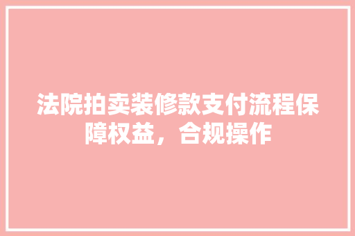 法院拍卖装修款支付流程保障权益，合规操作