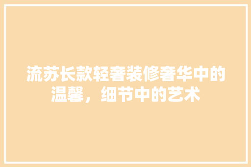流苏长款轻奢装修奢华中的温馨，细节中的艺术