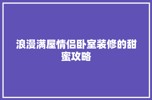浪漫满屋情侣卧室装修的甜蜜攻略