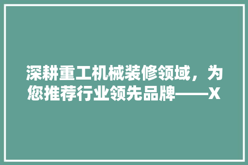 深耕重工机械装修领域，为您推荐行业领先品牌——XX装修