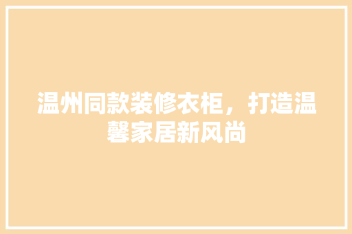 温州同款装修衣柜，打造温馨家居新风尚