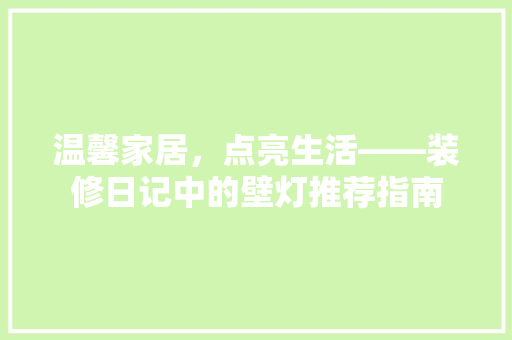 温馨家居，点亮生活——装修日记中的壁灯推荐指南