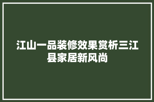 江山一品装修效果赏析三江县家居新风尚