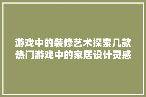 游戏中的装修艺术探索几款热门游戏中的家居设计灵感